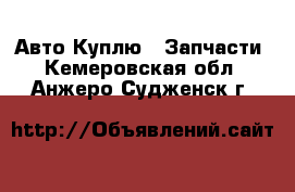 Авто Куплю - Запчасти. Кемеровская обл.,Анжеро-Судженск г.